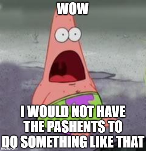 Suprised Patrick | WOW I WOULD NOT HAVE THE PASHENTS TO DO SOMETHING LIKE THAT | image tagged in suprised patrick | made w/ Imgflip meme maker