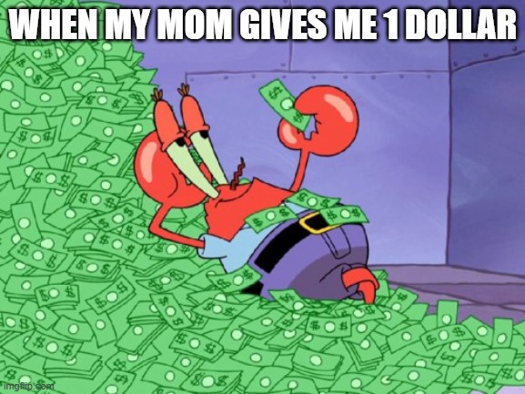 mr krabs money | WHEN MY MOM GIVES ME 1 DOLLAR | image tagged in mr krabs money | made w/ Imgflip meme maker