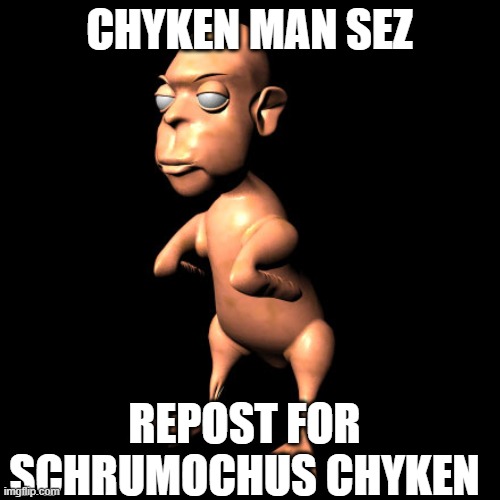 chyken man | CHYKEN MAN SEZ; REPOST FOR SCHRUMOCHUS CHYKEN | image tagged in chyken man | made w/ Imgflip meme maker