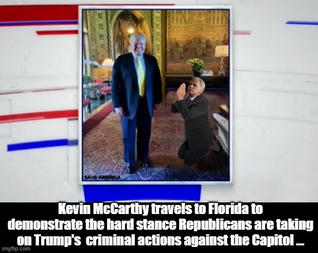 Who's Your Daddy? | Kevin McCarthy travels to Florida to demonstrate the hard stance Republicans are taking on Trump's  criminal actions against the Capitol ... | image tagged in riots,donald trump,donald trump is an idiot,trump is a moron,election 2020,losers | made w/ Imgflip meme maker
