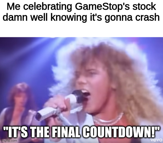 Me celebrating GameStop's stock damn well knowing it's gonna crash; "IT'S THE FINAL COUNTDOWN!" | image tagged in memes | made w/ Imgflip meme maker