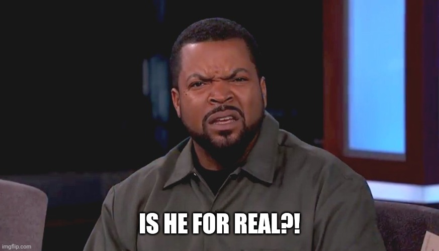Really? Ice Cube | IS HE FOR REAL?! | image tagged in really ice cube | made w/ Imgflip meme maker