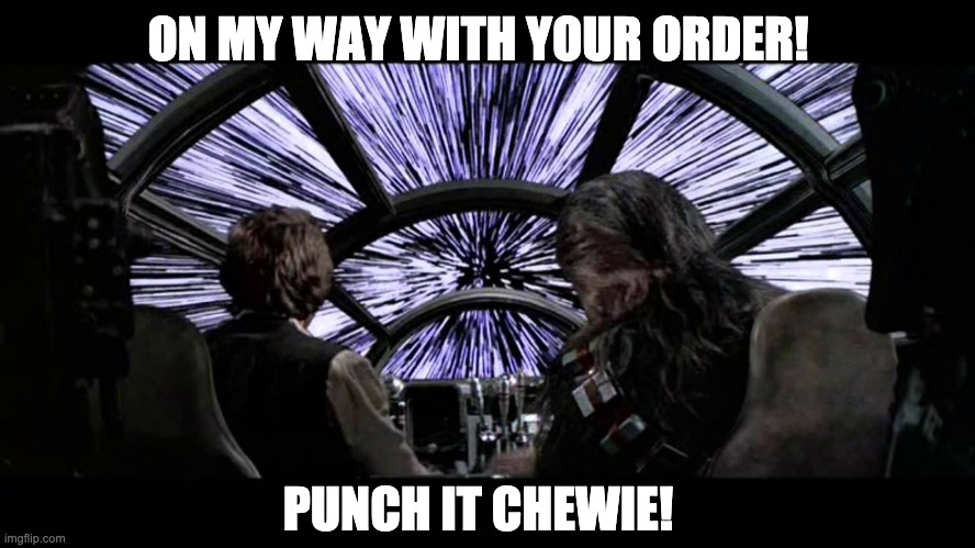 On my way with your order! Punch it Chewie! | ON MY WAY WITH YOUR ORDER! PUNCH IT CHEWIE! | image tagged in star wars,han solo,chewbacca,chewie,light speed | made w/ Imgflip meme maker