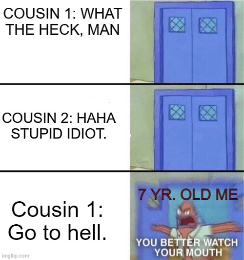 Family probs >:[ | COUSIN 1: WHAT THE HECK, MAN; COUSIN 2: HAHA STUPID IDIOT. 7 YR. OLD ME; Cousin 1: Go to hell. | image tagged in you better watch your mouth | made w/ Imgflip meme maker