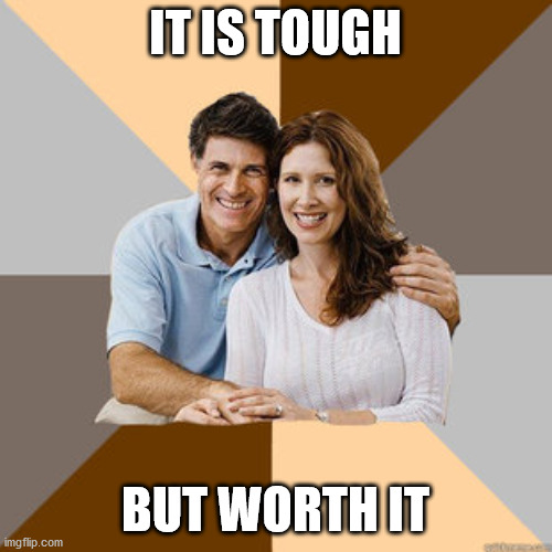 Scumbag Parents | IT IS TOUGH BUT WORTH IT | image tagged in scumbag parents | made w/ Imgflip meme maker