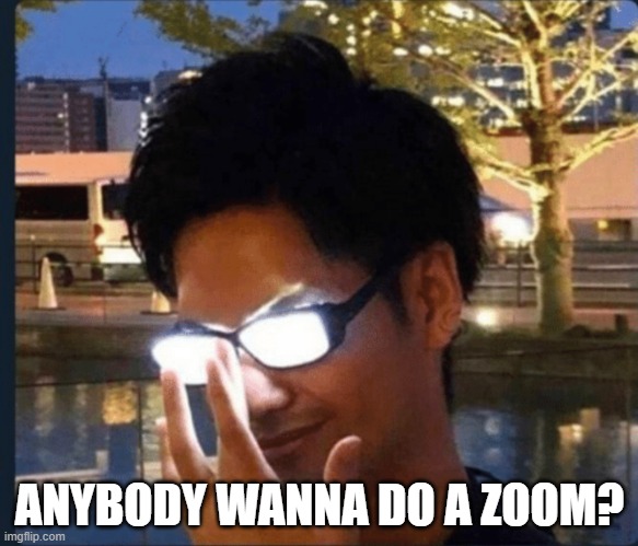 im obviously not the one who will be making it since idk how lol | ANYBODY WANNA DO A ZOOM? | image tagged in anime glasses | made w/ Imgflip meme maker