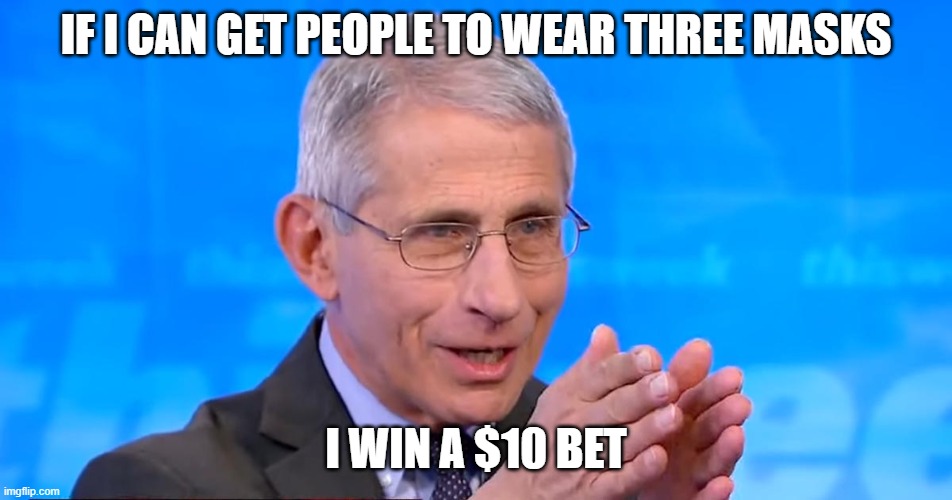 Dr. Fauci 2020 | IF I CAN GET PEOPLE TO WEAR THREE MASKS; I WIN A $10 BET | image tagged in dr fauci 2020 | made w/ Imgflip meme maker