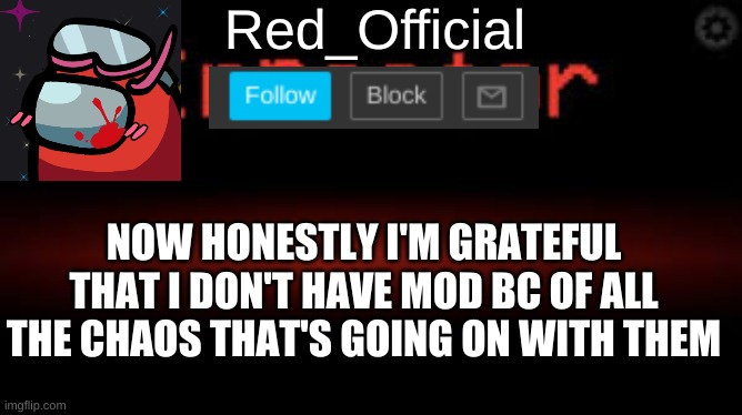 Red_Official announcement | NOW HONESTLY I'M GRATEFUL THAT I DON'T HAVE MOD BC OF ALL THE CHAOS THAT'S GOING ON WITH THEM | image tagged in red_official announcement | made w/ Imgflip meme maker