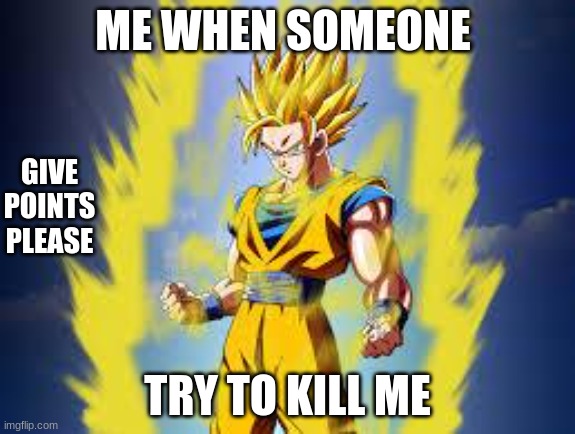 Dragon ball z | ME WHEN SOMEONE; GIVE POINTS PLEASE; TRY TO KILL ME | image tagged in dragon ball z | made w/ Imgflip meme maker