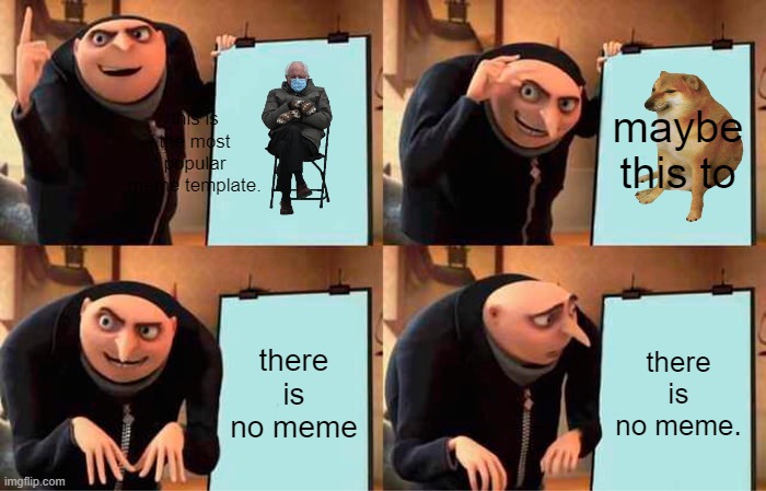 Gru's Plan | maybe this to; this is the most popular meme template. there is no meme; there is no meme. | image tagged in memes,gru's plan | made w/ Imgflip meme maker