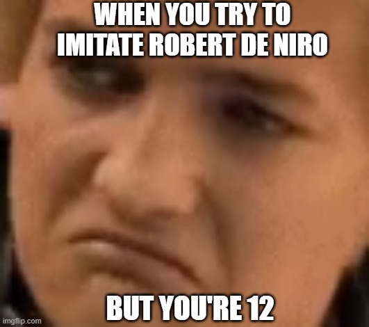 Joffrey de Niro | WHEN YOU TRY TO IMITATE ROBERT DE NIRO; BUT YOU'RE 12 | image tagged in memes | made w/ Imgflip meme maker