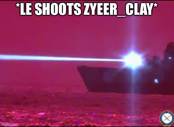 U.S. Navy Laser | *LE SHOOTS ZYEER_CLAY* | image tagged in u s navy laser | made w/ Imgflip meme maker