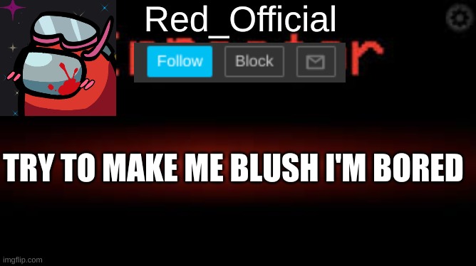 Red_Official announcement | TRY TO MAKE ME BLUSH I'M BORED | image tagged in red_official announcement | made w/ Imgflip meme maker