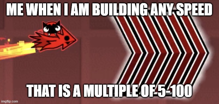 i don't have enough submissions | ME WHEN I AM BUILDING ANY SPEED; THAT IS A MULTIPLE OF 5-100 | image tagged in i am speed | made w/ Imgflip meme maker
