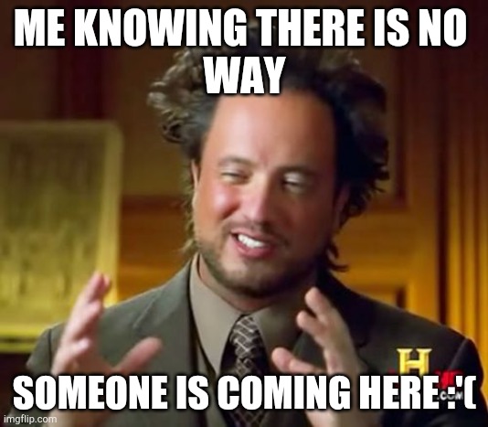 Ancient Aliens Meme | ME KNOWING THERE IS NO 
WAY; SOMEONE IS COMING HERE :'( | image tagged in memes,ancient aliens | made w/ Imgflip meme maker