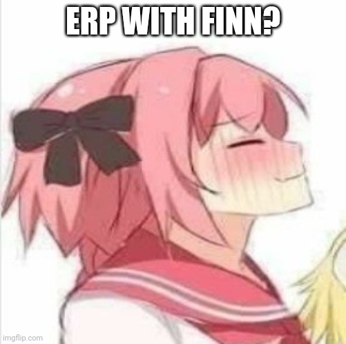 Pleased Astolfo | ERP WITH FINN? | image tagged in pleased astolfo | made w/ Imgflip meme maker