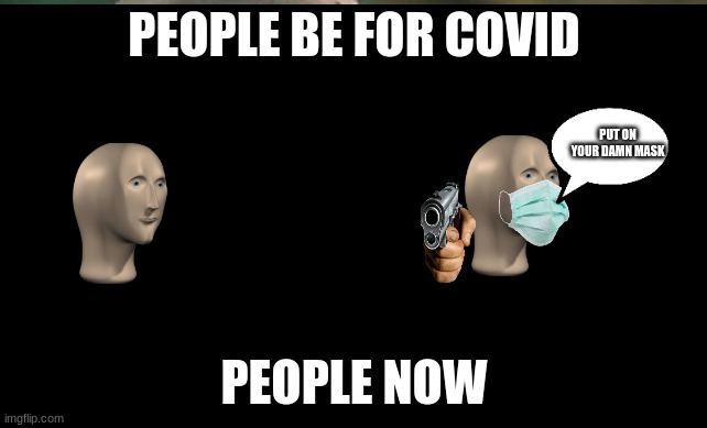 Now when I enter the store | PEOPLE BE FOR COVID; PUT ON YOUR DAMN MASK; PEOPLE NOW | image tagged in lol so funny | made w/ Imgflip meme maker