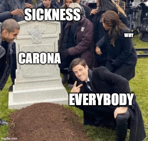 haha...wish this was real- | SICKNESS; WHY; CARONA; EVERYBODY | image tagged in grant gustin over grave | made w/ Imgflip meme maker