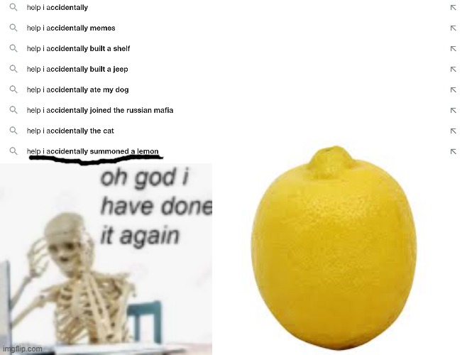 what | image tagged in oh god ive done it again,blank white template,lemons | made w/ Imgflip meme maker