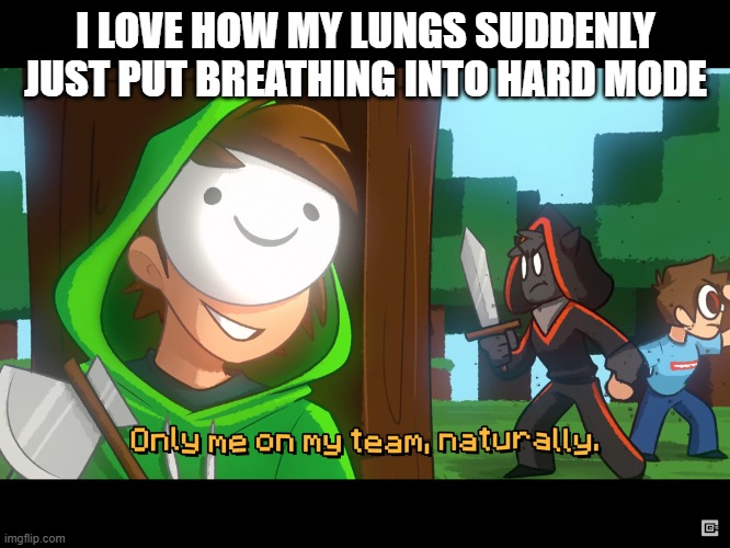 not again | I LOVE HOW MY LUNGS SUDDENLY JUST PUT BREATHING INTO HARD MODE | image tagged in only me on my team | made w/ Imgflip meme maker