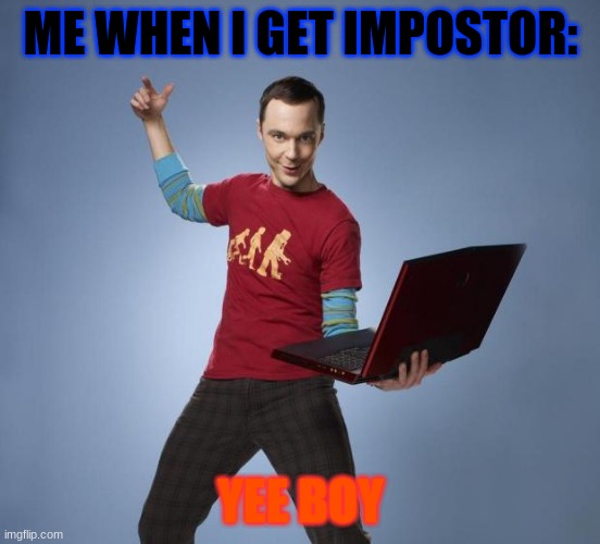 Sheldon | ME WHEN I GET IMPOSTOR:; YEE BOY | image tagged in sheldon | made w/ Imgflip meme maker