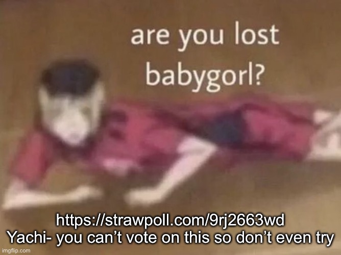 kenma are you lost bbg | https://strawpoll.com/9rj2663wd
Yachi- you can’t vote on this so don’t even try | image tagged in kenma are you lost bbg | made w/ Imgflip meme maker