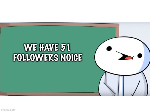 NOICE | WE HAVE 51 FOLLOWERS NOICE | image tagged in theodd1sout,odd1sout,followers,stream,memes,odd | made w/ Imgflip meme maker
