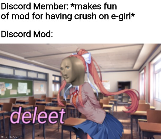 Just Meme Man | Discord Member: *makes fun of mod for having crush on e-girl*; Discord Mod: | image tagged in deleet | made w/ Imgflip meme maker