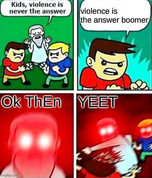 Kids violence is never the answer | violence is the answer boomer; Ok ThEn; YEET | image tagged in kids violence is never the answer | made w/ Imgflip meme maker
