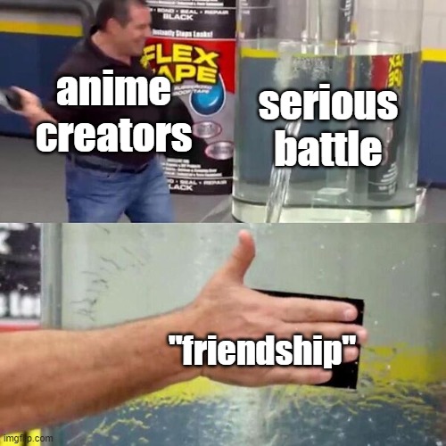 >:( | anime creators; serious battle; ''friendship'' | image tagged in phil swift slapping on flex tape | made w/ Imgflip meme maker