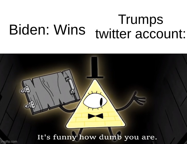 It's funny how dumb you all are! | Trumps twitter account:; Biden: Wins | image tagged in fun,politics,funny,it's funny how dumb you are bill cipher | made w/ Imgflip meme maker