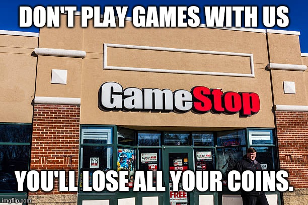Game Stop | DON'T PLAY GAMES WITH US; YOU'LL LOSE ALL YOUR COINS. | image tagged in gamestop | made w/ Imgflip meme maker