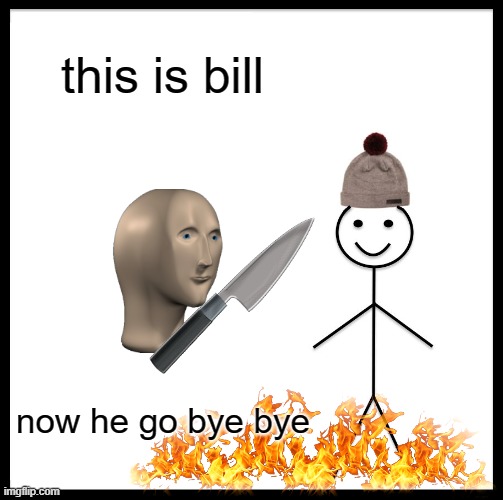 Be Like Bill Meme | this is bill; now he go bye bye | image tagged in memes,be like bill | made w/ Imgflip meme maker