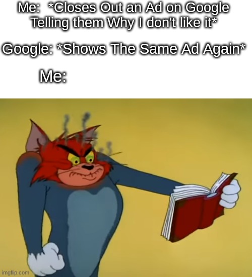 AGHH |  Me:  *Closes Out an Ad on Google Telling them Why I don't like it*; Google: *Shows The Same Ad Again*; Me: | image tagged in angry tom,fun,funny,memes,tom and jerry,tom and jerry meme | made w/ Imgflip meme maker