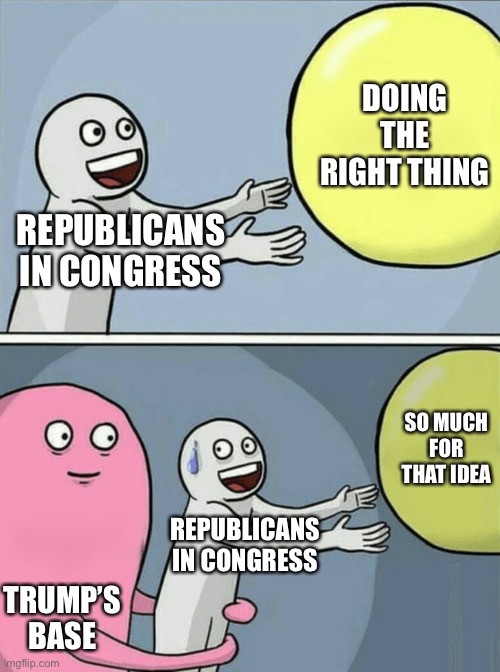 Amazing how little time it took for them to return to bootlicking instead of governing | DOING THE RIGHT THING; REPUBLICANS IN CONGRESS; SO MUCH FOR THAT IDEA; REPUBLICANS IN CONGRESS; TRUMP’S BASE | image tagged in memes,running away balloon | made w/ Imgflip meme maker