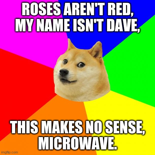 Doge gives good advice |  ROSES AREN'T RED,
MY NAME ISN'T DAVE, THIS MAKES NO SENSE,
MICROWAVE. | image tagged in memes,advice doge | made w/ Imgflip meme maker
