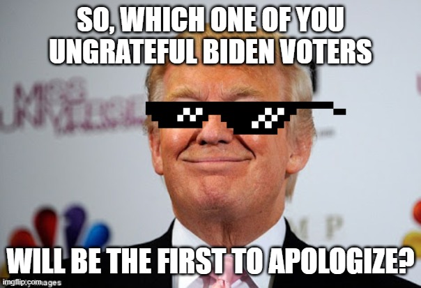 We're waiting... | SO, WHICH ONE OF YOU UNGRATEFUL BIDEN VOTERS; WILL BE THE FIRST TO APOLOGIZE? | image tagged in donald trump approves | made w/ Imgflip meme maker