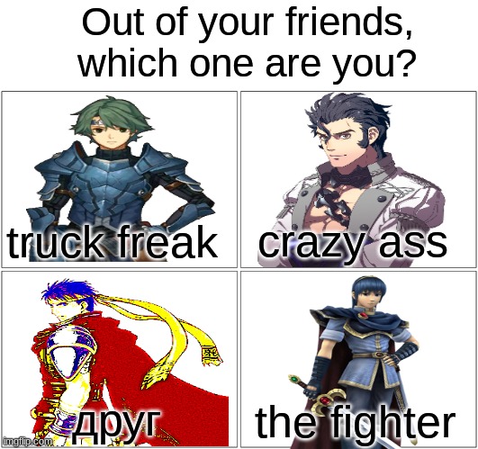 For my twitter feed | Out of your friends, which one are you? crazy ass; truck freak; друг; the fighter | image tagged in memes,blank comic panel 2x2,fire emblem,twitter | made w/ Imgflip meme maker