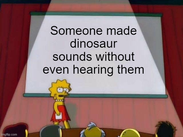 Lisa Simpson's Presentation | Someone made dinosaur sounds without even hearing them | image tagged in lisa simpson's presentation | made w/ Imgflip meme maker