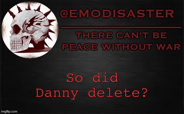 Emo 3.0 | So did Danny delete? | image tagged in emo 3 0 | made w/ Imgflip meme maker
