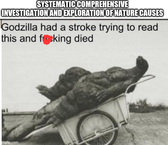 Science standing for | SYSTEMATIC COMPREHENSIVE INVESTIGATION AND EXPLORATION OF NATURE CAUSES | image tagged in godzilla,funny,memes | made w/ Imgflip meme maker