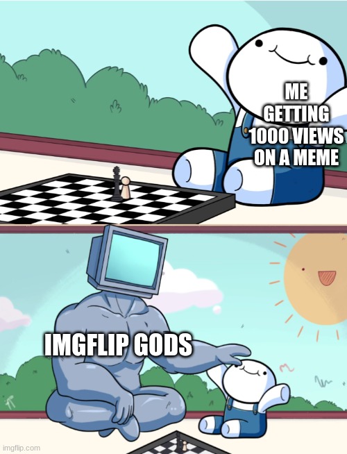 I try my best | ME GETTING 1000 VIEWS ON A MEME; IMGFLIP GODS | image tagged in odd1sout vs computer chess | made w/ Imgflip meme maker