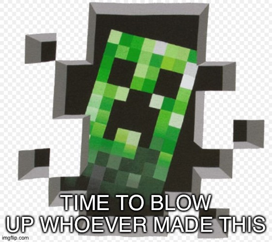 Minecraft Creeper | TIME TO BLOW UP WHOEVER MADE THIS | image tagged in minecraft creeper | made w/ Imgflip meme maker