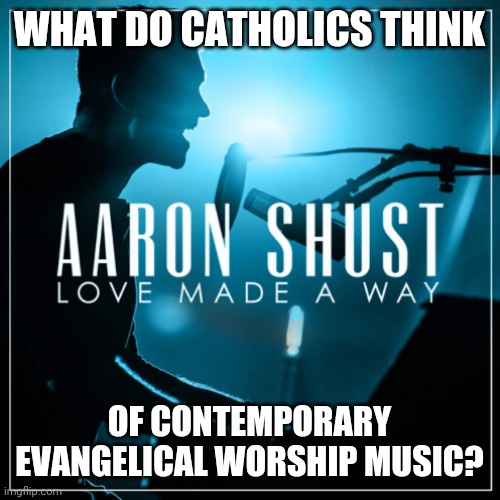 WHAT DO CATHOLICS THINK; OF CONTEMPORARY EVANGELICAL WORSHIP MUSIC? | made w/ Imgflip meme maker