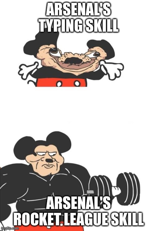 Buff Mickey Mouse | ARSENAL'S TYPING SKILL; ARSENAL'S ROCKET LEAGUE SKILL | image tagged in buff mickey mouse | made w/ Imgflip meme maker