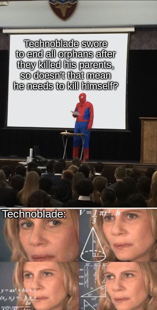 Technoooo....... | Technoblade swore to end all orphans after they killed his parents, so doesn't that mean he needs to kill himself? Technoblade: | image tagged in spiderman teaching,techno | made w/ Imgflip meme maker
