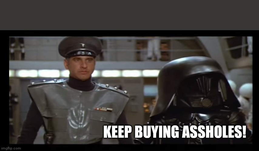 Lord Helmet - Keep firing assholes | KEEP BUYING ASSHOLES! | image tagged in lord helmet - keep firing assholes | made w/ Imgflip meme maker