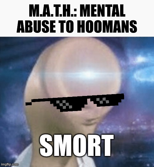 M.A.T.H.: MENTAL ABUSE TO HOOMANS; SMORT | image tagged in smort | made w/ Imgflip meme maker