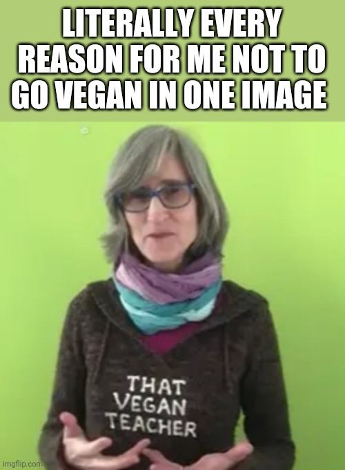 Truth | LITERALLY EVERY REASON FOR ME NOT TO GO VEGAN IN ONE IMAGE | image tagged in memes,fun,vegan,hell nah i'm a meat lover | made w/ Imgflip meme maker