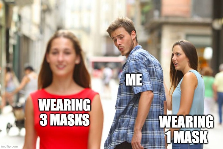 Distracted Boyfriend | ME; WEARING 3 MASKS; WEARING 1 MASK | image tagged in memes,distracted boyfriend | made w/ Imgflip meme maker